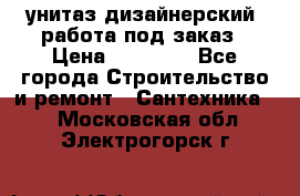 унитаз дизайнерский, работа под заказ › Цена ­ 10 000 - Все города Строительство и ремонт » Сантехника   . Московская обл.,Электрогорск г.